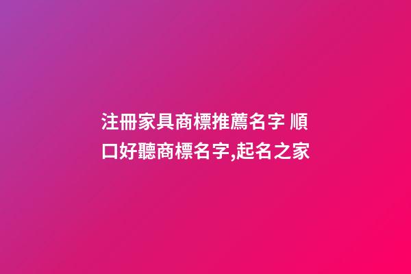 注冊家具商標推薦名字 順口好聽商標名字,起名之家-第1張-商標起名-玄機派